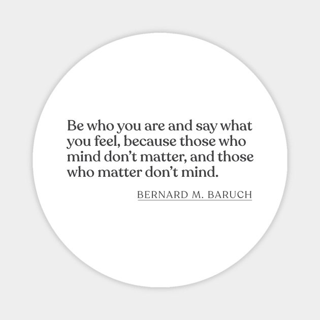 Bernard M. Baruch - Be who you are and say what you feel, because those who mind don't matter, and those who matter don't mind. Magnet by Book Quote Merch